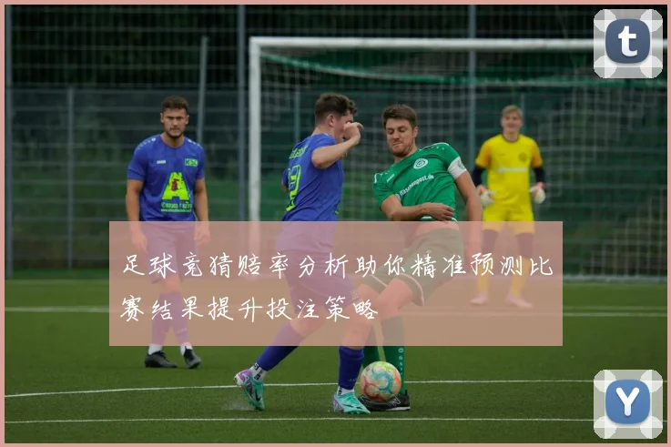 足球竞猜赔率分析助你精准预测比赛结果提升投注策略