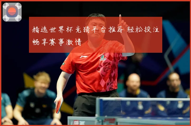 精选世界杯竞猜平台推荐 轻松投注畅享赛事激情
