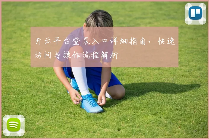 开云平台登录入口详细指南，快速访问与操作流程解析