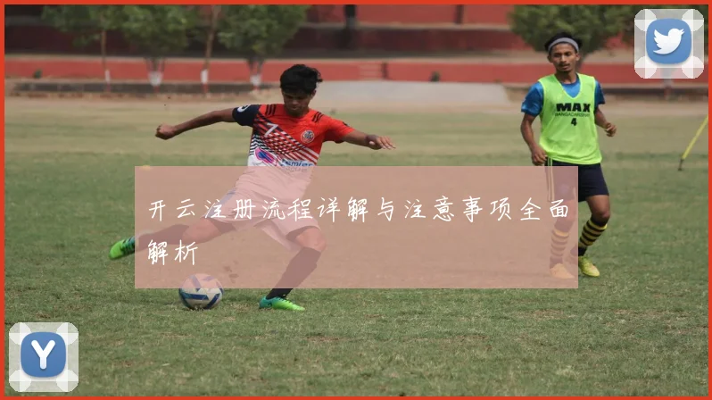 开云注册流程详解与注意事项全面解析