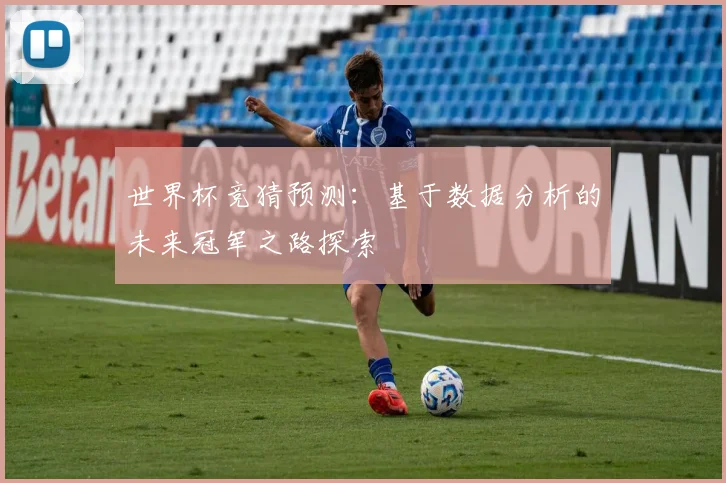 世界杯竞猜预测：基于数据分析的未来冠军之路探索