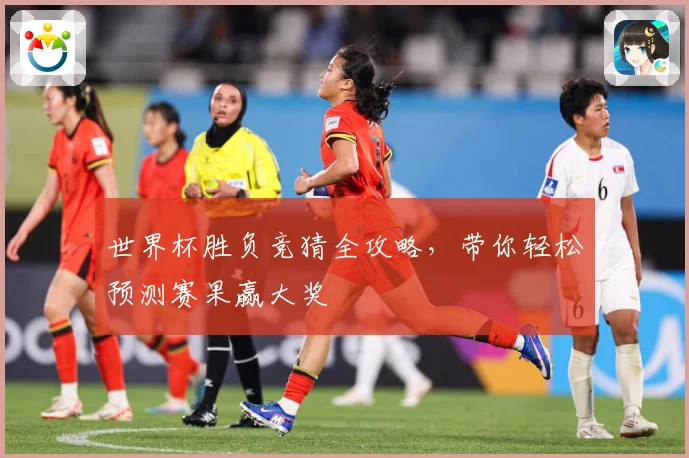 世界杯胜负竞猜全攻略，带你轻松预测赛果赢大奖