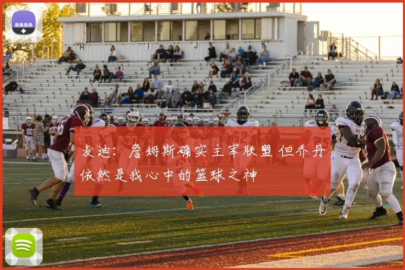 麦迪：詹姆斯确实主宰联盟 但乔丹依然是我心中的篮球之神