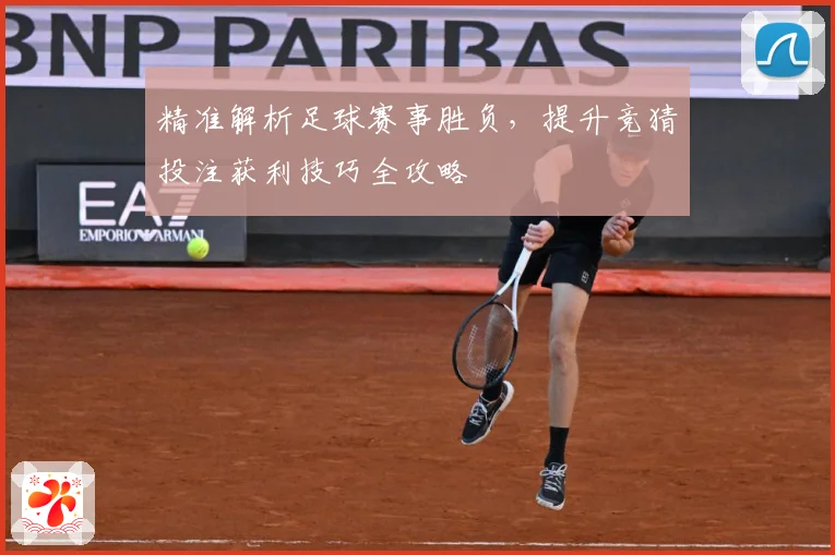 精准解析足球赛事胜负，提升竞猜投注获利技巧全攻略