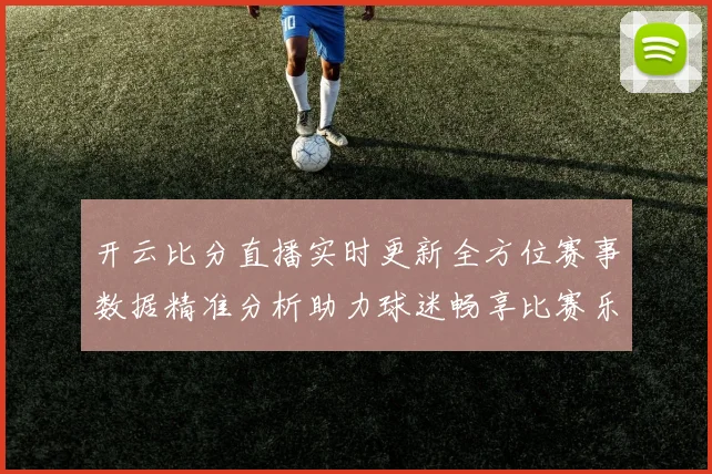 开云比分直播实时更新全方位赛事数据精准分析助力球迷畅享比赛乐趣