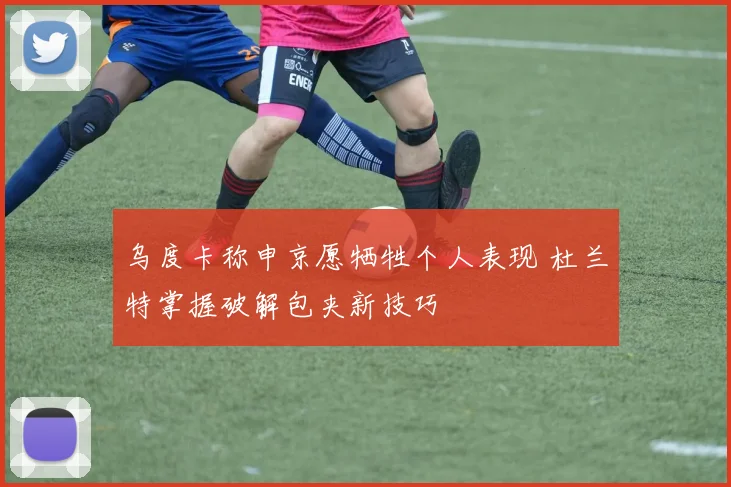 乌度卡称申京愿牺牲个人表现 杜兰特掌握破解包夹新技巧