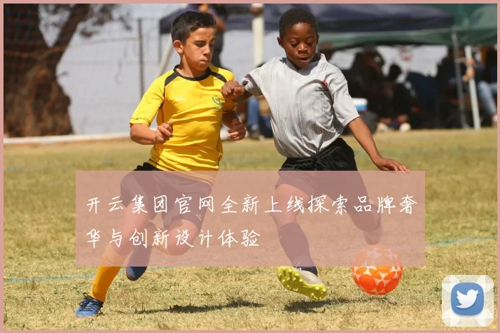 开云集团官网全新上线探索品牌奢华与创新设计体验