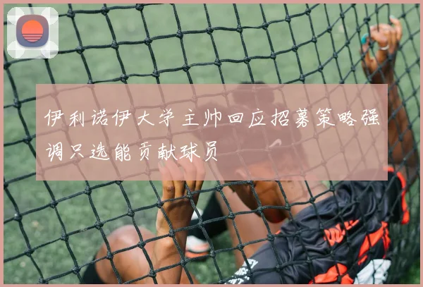 伊利诺伊大学主帅回应招募策略强调只选能贡献球员
