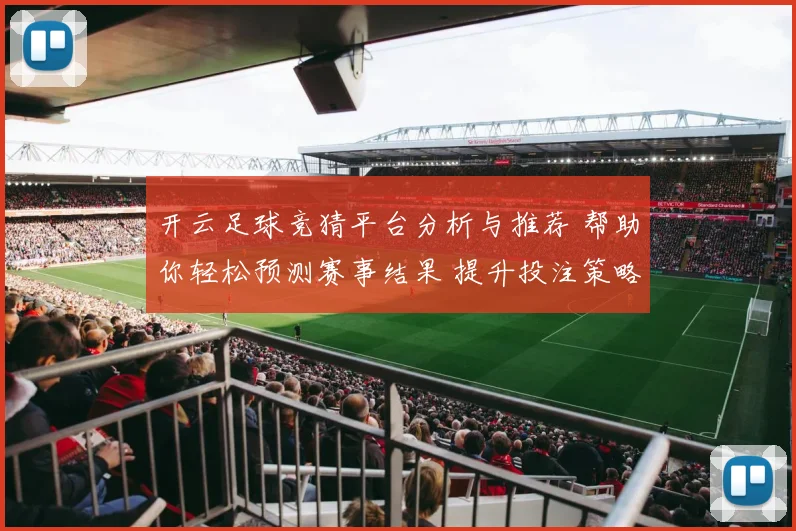 开云足球竞猜平台分析与推荐 帮助你轻松预测赛事结果 提升投注策略与获利机会