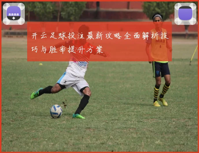 开云足球投注最新攻略全面解析技巧与胜率提升方案
