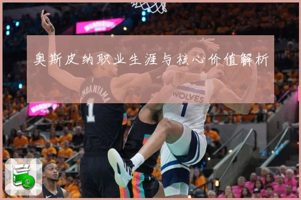 奥斯皮纳职业生涯与核心价值解析