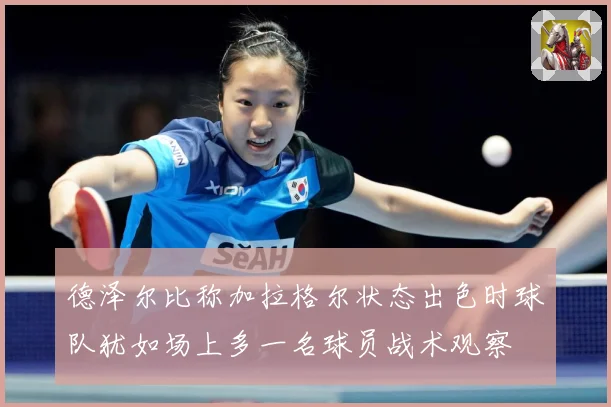 德泽尔比称加拉格尔状态出色时球队犹如场上多一名球员战术观察