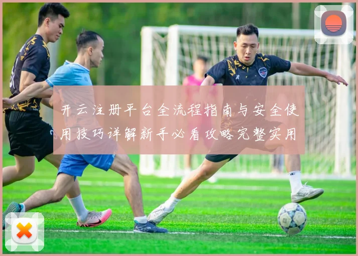 开云注册平台全流程指南与安全使用技巧详解新手必看攻略完整实用