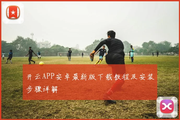 开云APP安卓最新版下载教程及安装步骤详解