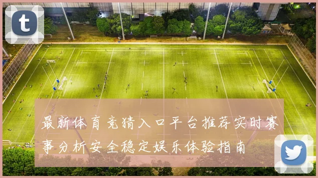 最新体育竞猜入口平台推荐实时赛事分析安全稳定娱乐体验指南