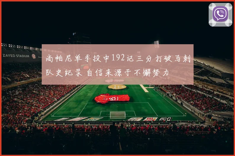 尚帕尼单季投中192记三分打破马刺队史纪录 自信来源于不懈努力