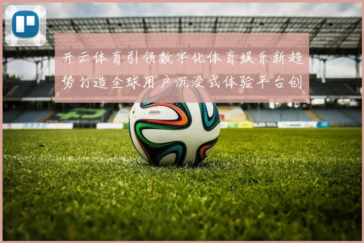 开云体育引领数字化体育娱乐新趋势打造全球用户沉浸式体验平台创新