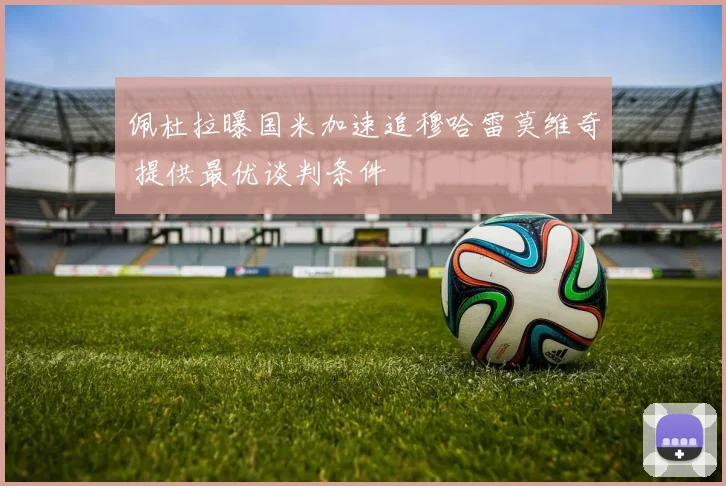 佩杜拉曝国米加速追穆哈雷莫维奇 提供最优谈判条件