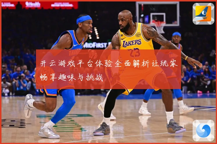 开云游戏平台体验全面解析让玩家畅享趣味与挑战
