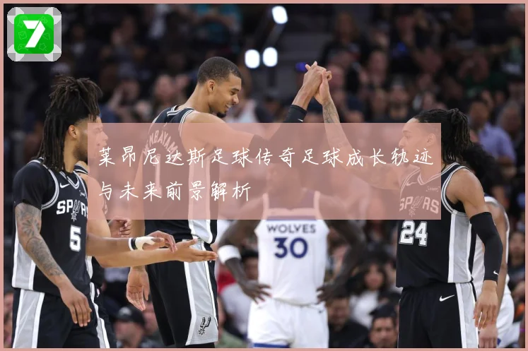 莱昂尼达斯足球传奇足球成长轨迹与未来前景解析
