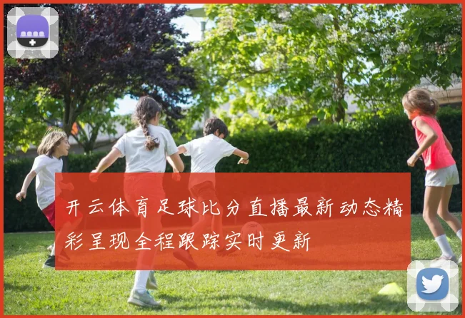 开云体育足球比分直播最新动态精彩呈现全程跟踪实时更新