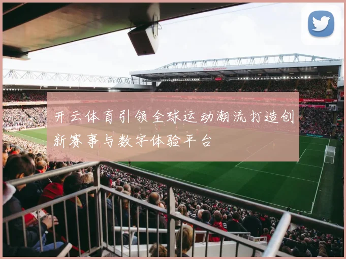 开云体育引领全球运动潮流打造创新赛事与数字体验平台