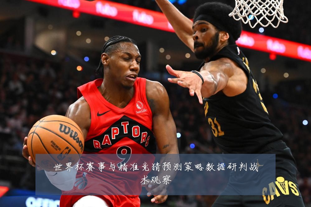 世界杯赛事与精准竞猜预测策略数据研判战术观察