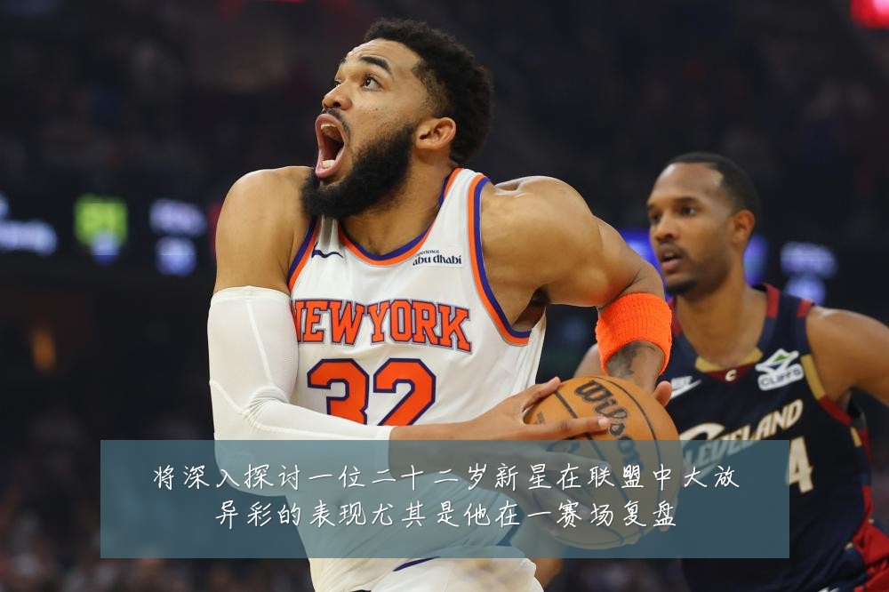 将深入探讨一位二十二岁新星在联盟中大放异彩的表现尤其是他在一赛场复盘
