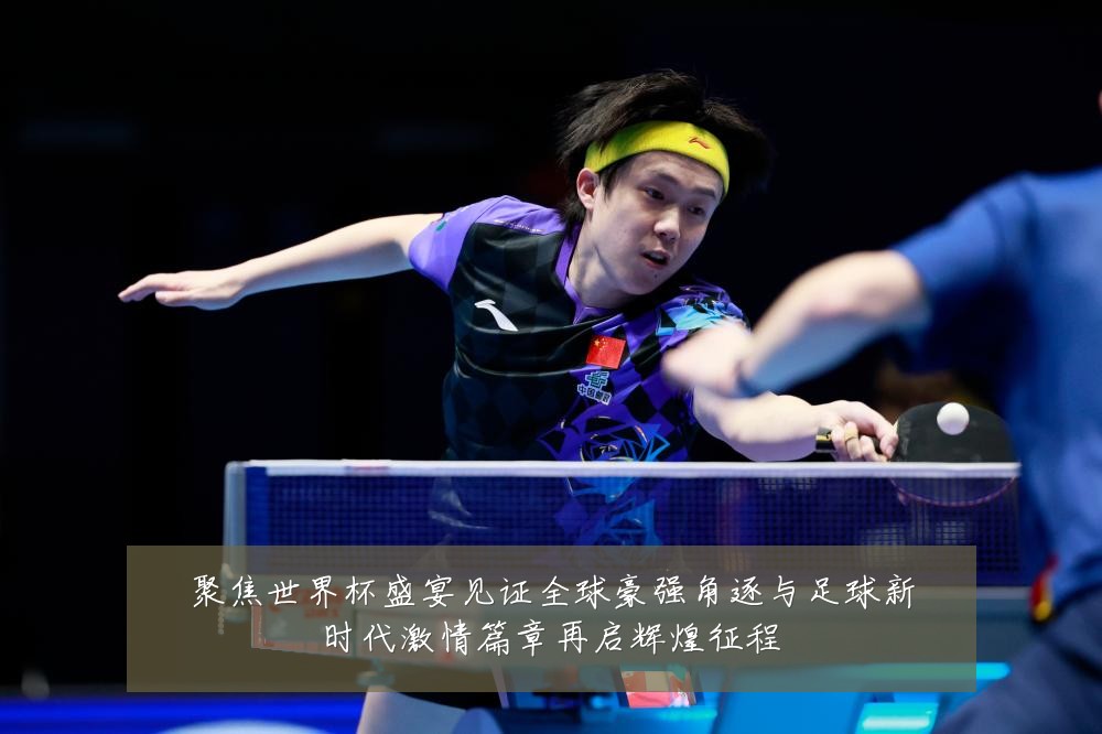 聚焦世界杯盛宴见证全球豪强角逐与足球新时代激情篇章再启辉煌征程