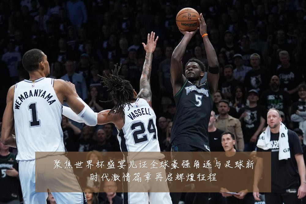 聚焦世界杯盛宴见证全球豪强角逐与足球新时代激情篇章再启辉煌征程