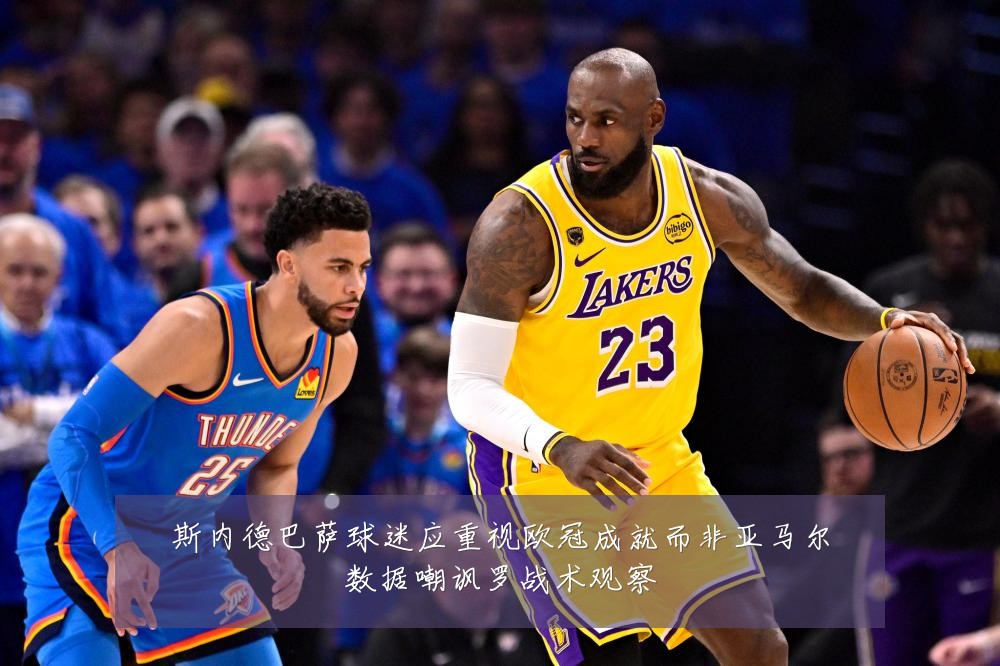 斯内德巴萨球迷应重视欧冠成就而非亚马尔数据嘲讽罗战术观察
