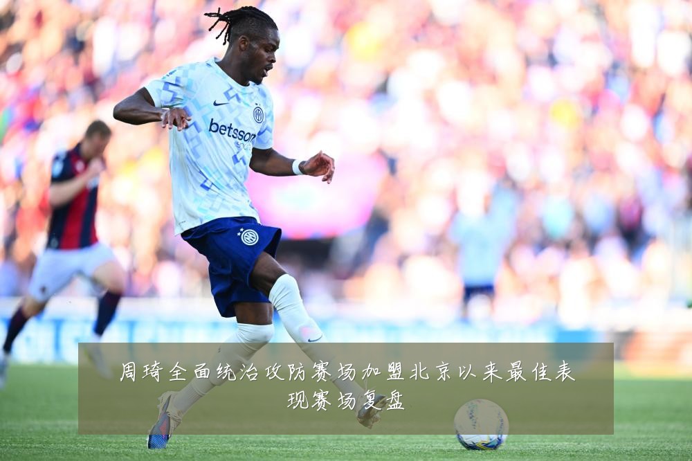 周琦全面统治攻防赛场加盟北京以来最佳表现赛场复盘