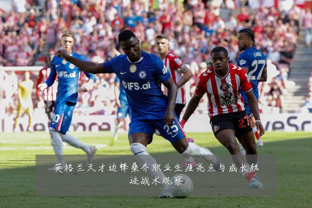 英格兰天才边锋桑乔职业生涯亮点与成长轨迹战术观察